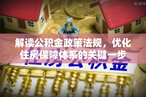 斗门解读公积金政策法规，优化住房保障体系的关键一步