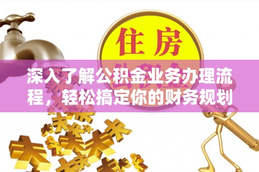 斗门深入了解公积金业务办理流程，轻松搞定你的财务规划