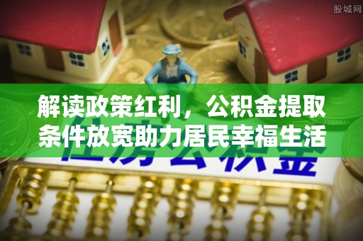 斗门解读政策红利，公积金提取条件放宽助力居民幸福生活
