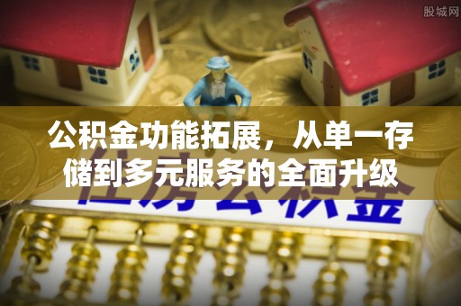 斗门公积金功能拓展，从单一存储到多元服务的全面升级