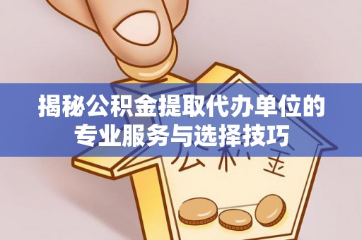 斗门揭秘公积金提取代办单位的专业服务与选择技巧