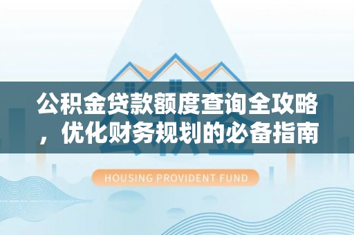 斗门公积金贷款额度查询全攻略，优化财务规划的必备指南