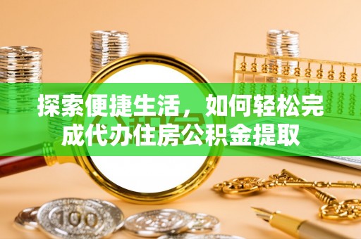 斗门探索便捷生活，如何轻松完成代办住房公积金提取