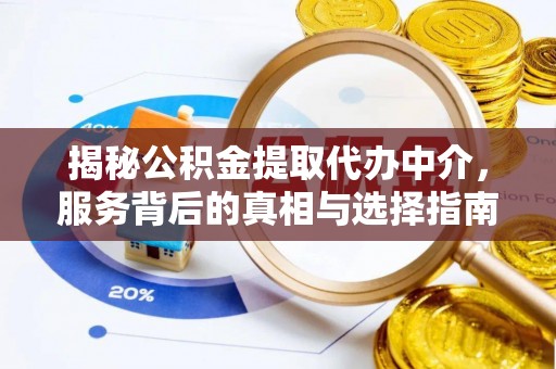 斗门揭秘公积金提取代办中介，服务背后的真相与选择指南