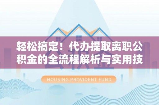 斗门轻松搞定！代办提取离职公积金的全流程解析与实用技巧
