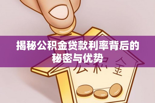 斗门揭秘公积金贷款利率背后的秘密与优势