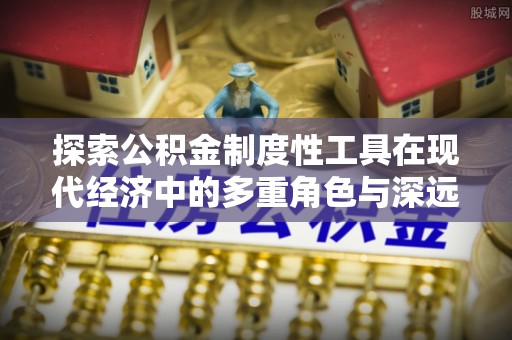 斗门探索公积金制度性工具在现代经济中的多重角色与深远影响