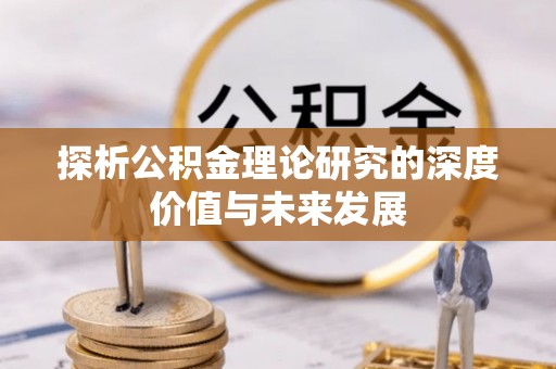 斗门探析公积金理论研究的深度价值与未来发展