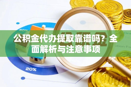 斗门公积金代办提取靠谱吗？全面解析与注意事项