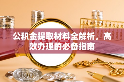 斗门公积金提取材料全解析，高效办理的必备指南
