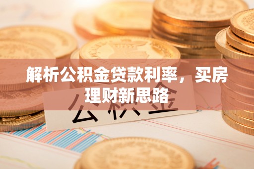 斗门解析公积金贷款利率，买房理财新思路