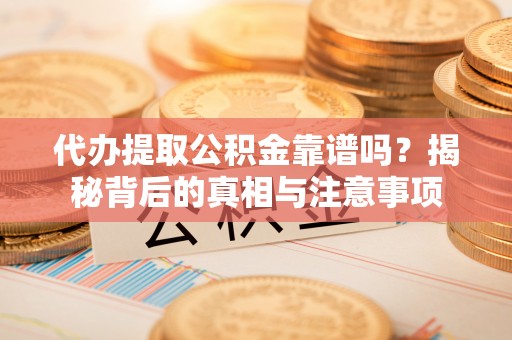 斗门代办提取公积金靠谱吗？揭秘背后的真相与注意事项