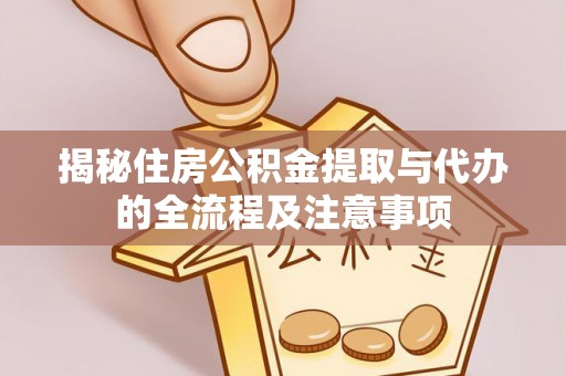 斗门揭秘住房公积金提取与代办的全流程及注意事项