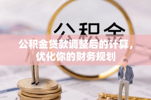 斗门公积金贷款调整后的计算，优化你的财务规划