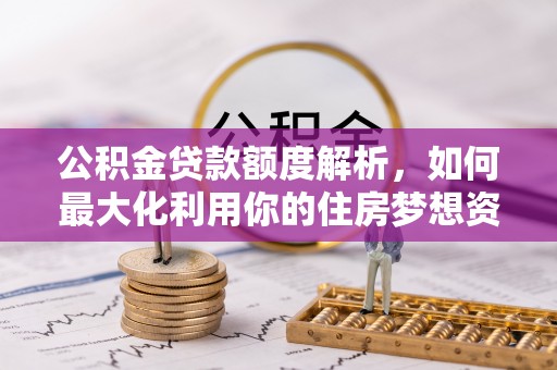 斗门公积金贷款额度解析，如何最大化利用你的住房梦想资金