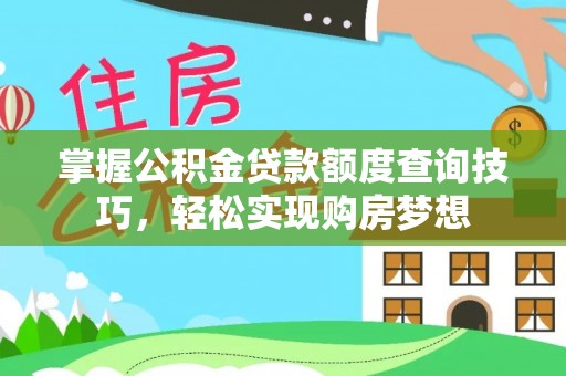 斗门掌握公积金贷款额度查询技巧，轻松实现购房梦想