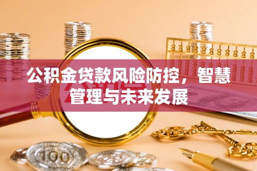 斗门公积金贷款风险防控，智慧管理与未来发展