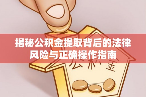 斗门揭秘公积金提取背后的法律风险与正确操作指南