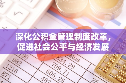 斗门深化公积金管理制度改革，促进社会公平与经济发展