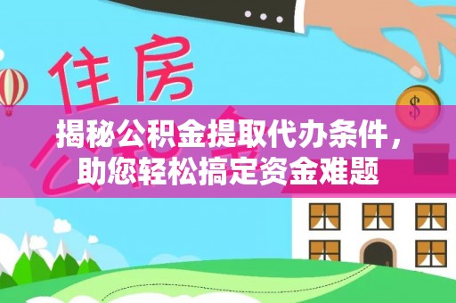 斗门揭秘公积金提取代办条件，助您轻松搞定资金难题
