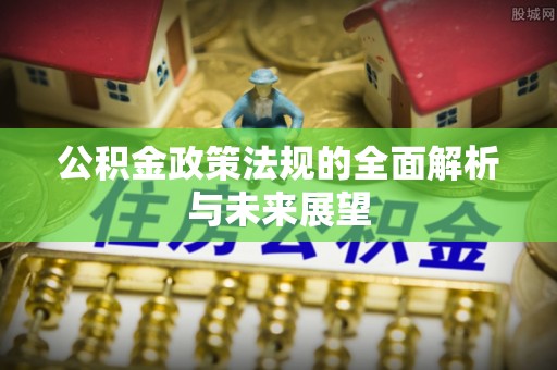 斗门公积金政策法规的全面解析与未来展望