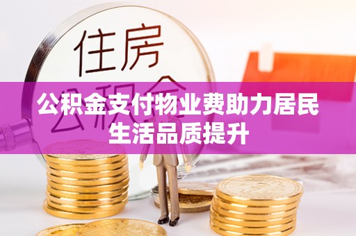 斗门公积金支付物业费助力居民生活品质提升