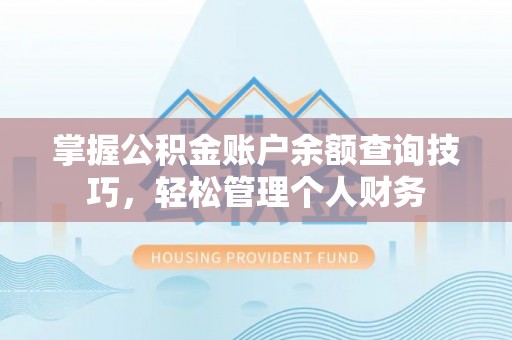 斗门掌握公积金账户余额查询技巧，轻松管理个人财务