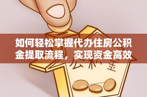 斗门如何轻松掌握代办住房公积金提取流程，实现资金高效利用