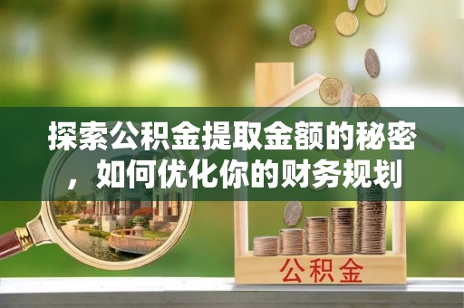 斗门探索公积金提取金额的秘密，如何优化你的财务规划