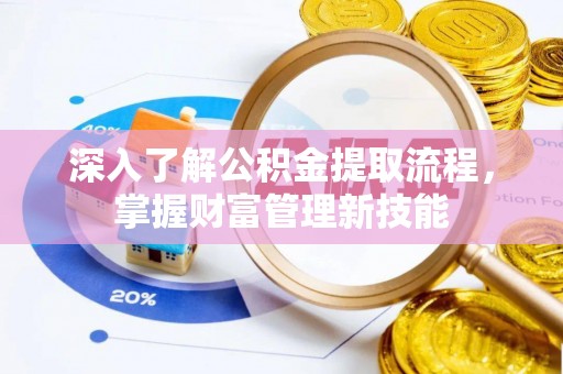 斗门深入了解公积金提取流程，掌握财富管理新技能