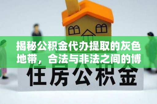 斗门揭秘公积金代办提取的灰色地带，合法与非法之间的博弈