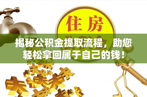 斗门揭秘公积金提取流程，助您轻松拿回属于自己的钱！