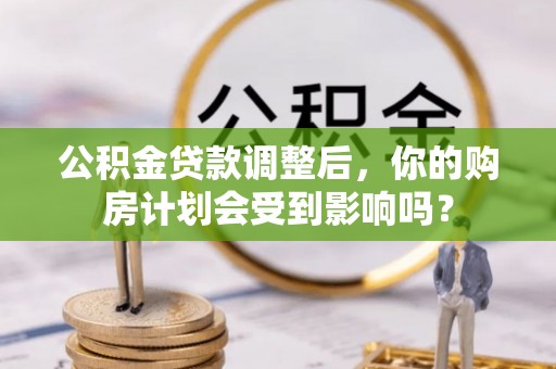 斗门公积金贷款调整后，你的购房计划会受到影响吗？