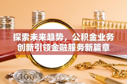 斗门探索未来趋势，公积金业务创新引领金融服务新篇章