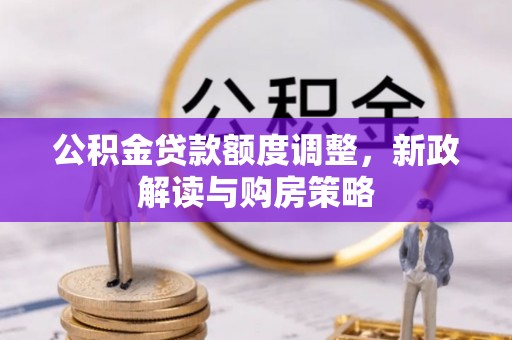斗门公积金贷款额度调整，新政解读与购房策略