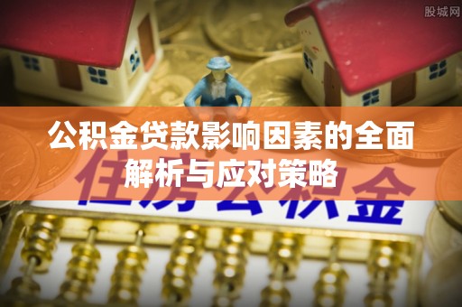 斗门公积金贷款影响因素的全面解析与应对策略