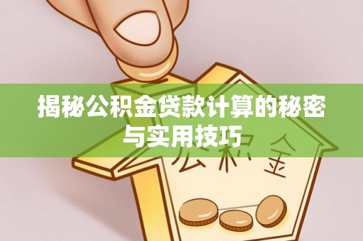 斗门揭秘公积金贷款计算的秘密与实用技巧