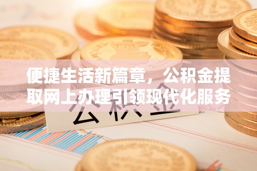 斗门便捷生活新篇章，公积金提取网上办理引领现代化服务