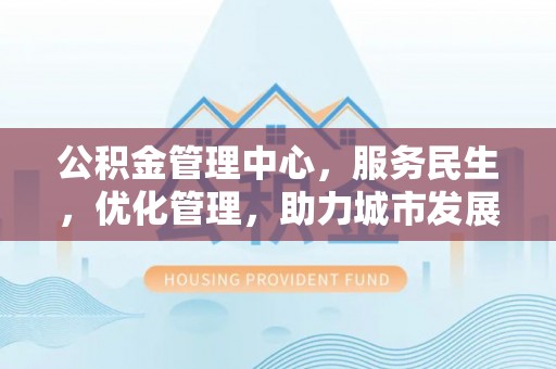 斗门公积金管理中心，服务民生，优化管理，助力城市发展
