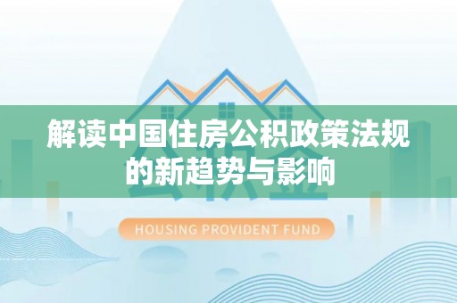 斗门解读中国住房公积政策法规的新趋势与影响