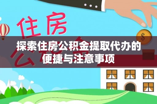 斗门探索住房公积金提取代办的便捷与注意事项