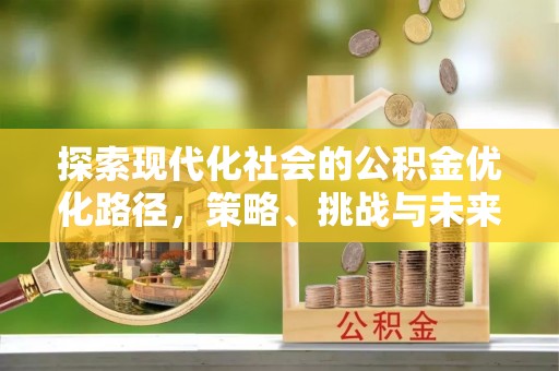 斗门探索现代化社会的公积金优化路径，策略、挑战与未来展望