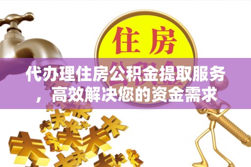 斗门代办理住房公积金提取服务，高效解决您的资金需求