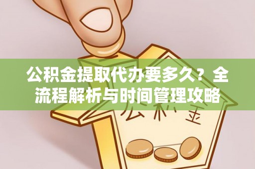 斗门公积金提取代办要多久？全流程解析与时间管理攻略