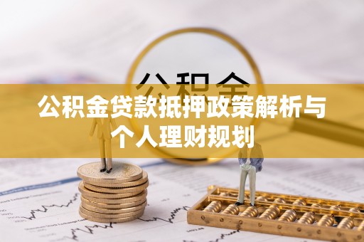 斗门公积金贷款抵押政策解析与个人理财规划