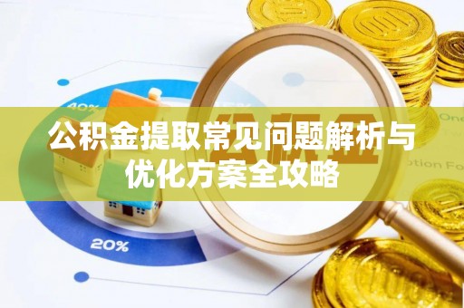 斗门公积金提取常见问题解析与优化方案全攻略