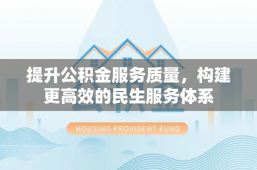 斗门提升公积金服务质量，构建更高效的民生服务体系