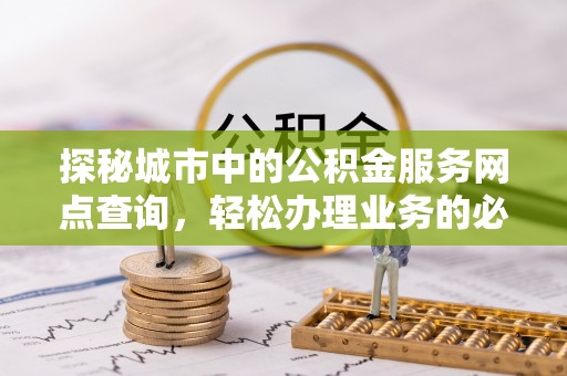 斗门探秘城市中的公积金服务网点查询，轻松办理业务的必备指南