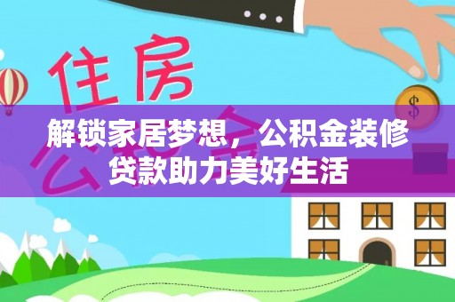 斗门解锁家居梦想，公积金装修贷款助力美好生活