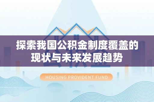 斗门探索我国公积金制度覆盖的现状与未来发展趋势